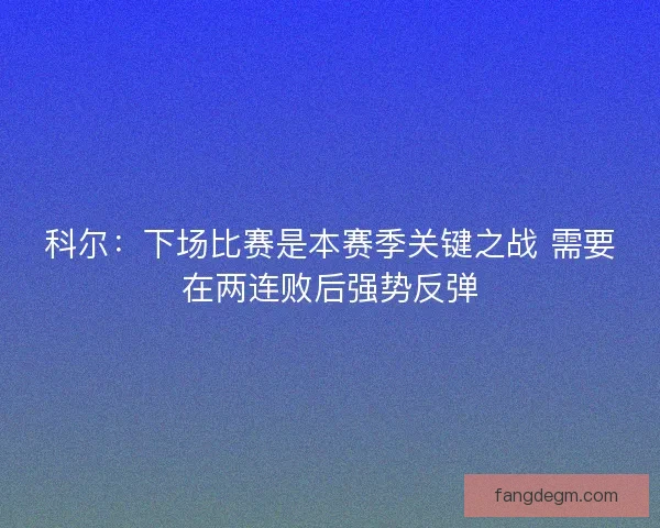 科尔：下场比赛是本赛季关键之战 需要在两连败后强势反弹