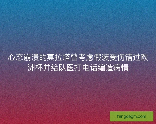 心态崩溃的莫拉塔曾考虑假装受伤错过欧洲杯并给队医打电话编造病情