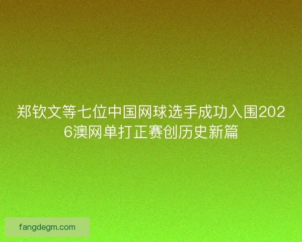 郑钦文等七位中国网球选手成功入围2026澳网单打正赛创历史新篇