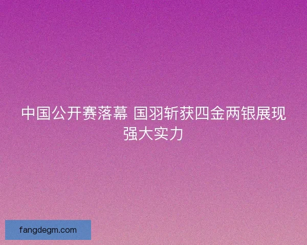 中国公开赛落幕 国羽斩获四金两银展现强大实力