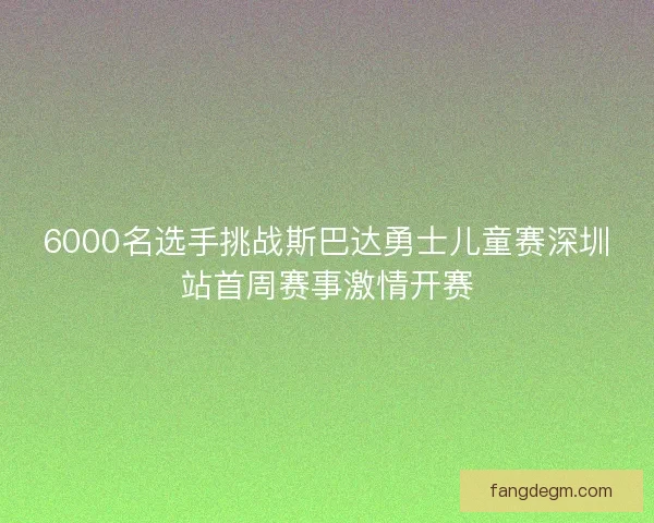 6000名选手挑战斯巴达勇士儿童赛深圳站首周赛事激情开赛